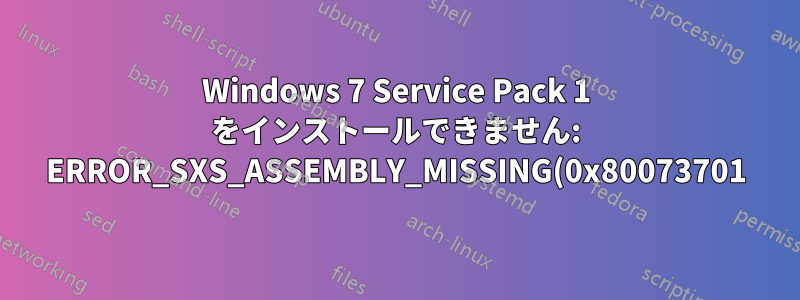 Windows 7 Service Pack 1 をインストールできません: ERROR_SXS_ASSEMBLY_MISSING(0x80073701)