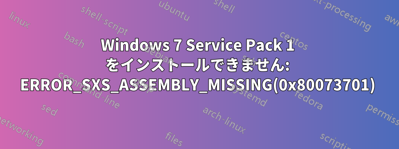 Windows 7 Service Pack 1 をインストールできません: ERROR_SXS_ASSEMBLY_MISSING(0x80073701)