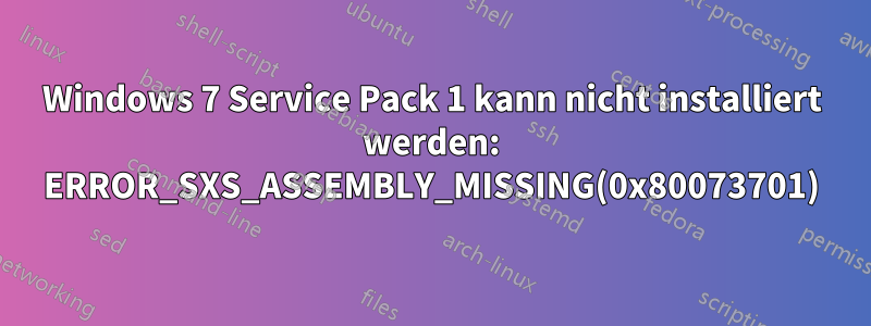 Windows 7 Service Pack 1 kann nicht installiert werden: ERROR_SXS_ASSEMBLY_MISSING(0x80073701)