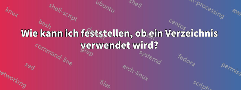 Wie kann ich feststellen, ob ein Verzeichnis verwendet wird?