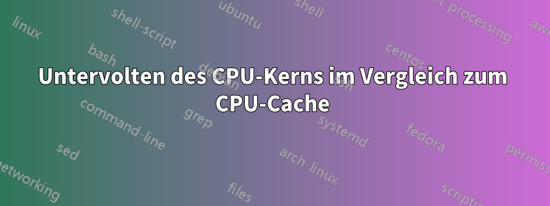 Untervolten des CPU-Kerns im Vergleich zum CPU-Cache