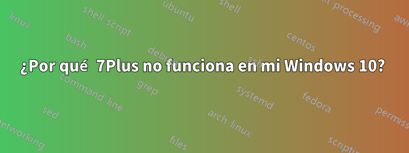 ¿Por qué 7Plus no funciona en mi Windows 10?