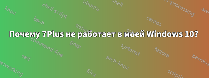 Почему 7Plus не работает в моей Windows 10?