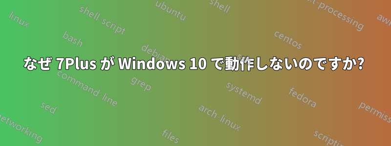 なぜ 7Plus が Windows 10 で動作しないのですか?