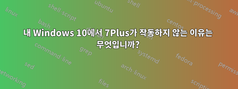 내 Windows 10에서 7Plus가 작동하지 않는 이유는 무엇입니까?