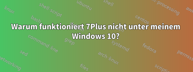 Warum funktioniert 7Plus nicht unter meinem Windows 10?