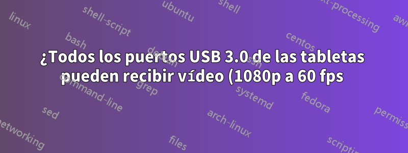 ¿Todos los puertos USB 3.0 de las tabletas pueden recibir vídeo (1080p a 60 fps)?