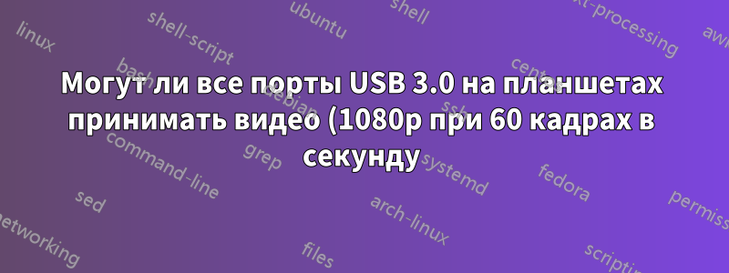 Могут ли все порты USB 3.0 на планшетах принимать видео (1080p при 60 кадрах в секунду)?