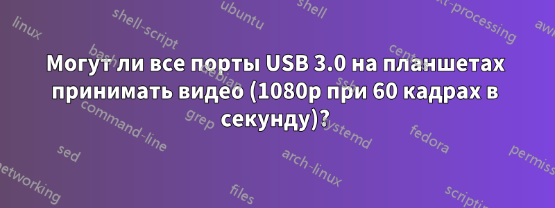 Могут ли все порты USB 3.0 на планшетах принимать видео (1080p при 60 кадрах в секунду)?