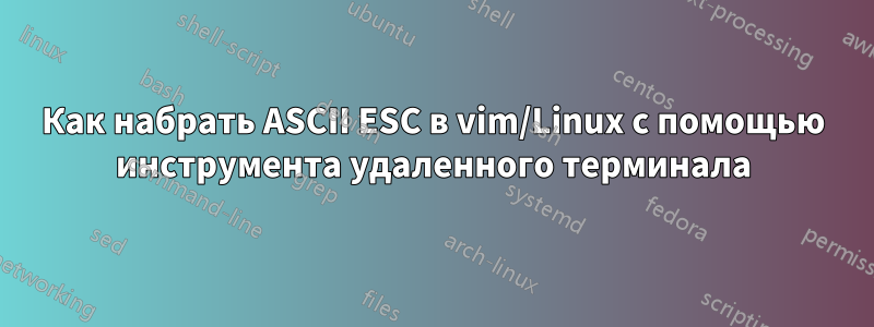 Как набрать ASCII ESC в vim/Linux с помощью инструмента удаленного терминала