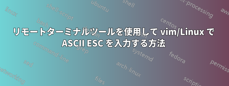 リモートターミナルツールを使用して vim/Linux で ASCII ESC を入力する方法