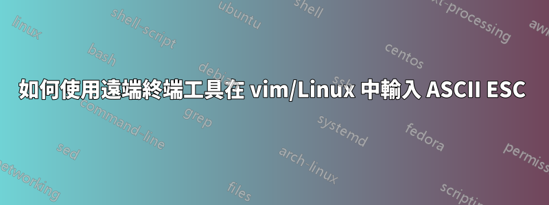 如何使用遠端終端工具在 vim/Linux 中輸入 ASCII ESC