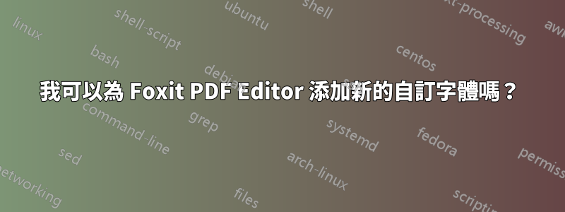 我可以為 Foxit PDF Editor 添加新的自訂字體嗎？