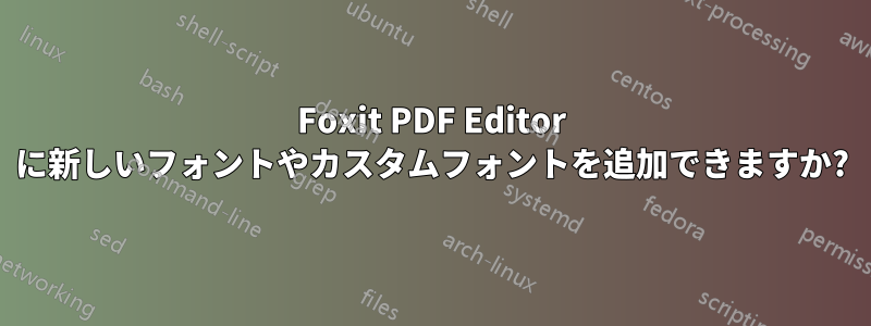 Foxit PDF Editor に新しいフォントやカスタムフォントを追加できますか?