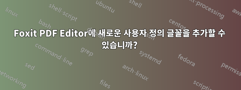 Foxit PDF Editor에 새로운 사용자 정의 글꼴을 추가할 수 있습니까?