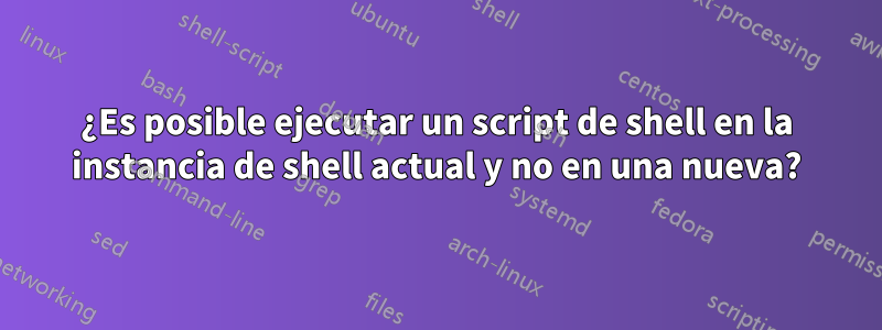 ¿Es posible ejecutar un script de shell en la instancia de shell actual y no en una nueva?