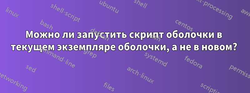 Можно ли запустить скрипт оболочки в текущем экземпляре оболочки, а не в новом?