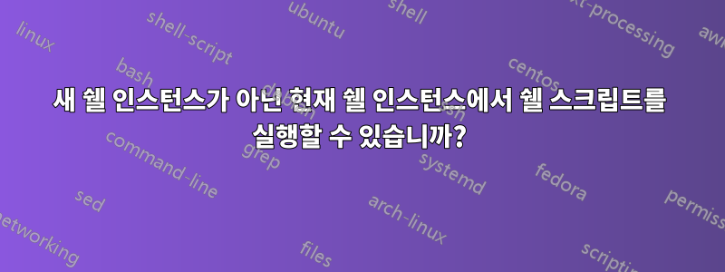 새 쉘 인스턴스가 아닌 현재 쉘 인스턴스에서 쉘 스크립트를 실행할 수 있습니까?