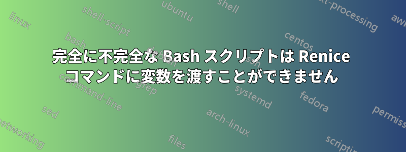 完全に不完全な Bash スクリプトは Renice コマンドに変数を渡すことができません