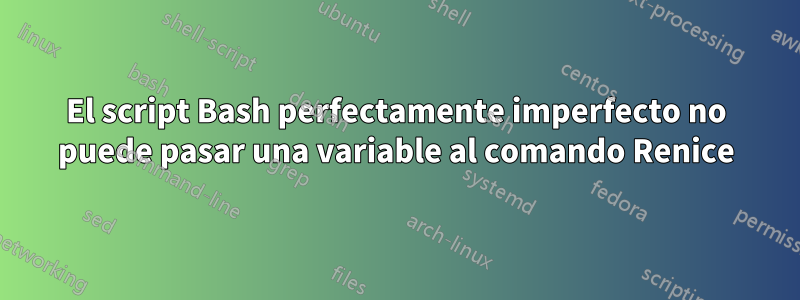 El script Bash perfectamente imperfecto no puede pasar una variable al comando Renice