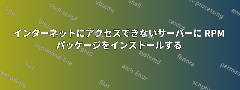 インターネットにアクセスできないサーバーに RPM パッケージをインストールする