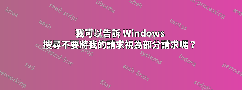 我可以告訴 Windows 搜尋不要將我的請求視為部分請求嗎？