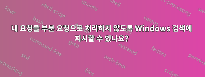 내 요청을 부분 요청으로 처리하지 않도록 Windows 검색에 지시할 수 있나요?