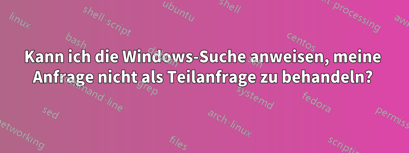 Kann ich die Windows-Suche anweisen, meine Anfrage nicht als Teilanfrage zu behandeln?