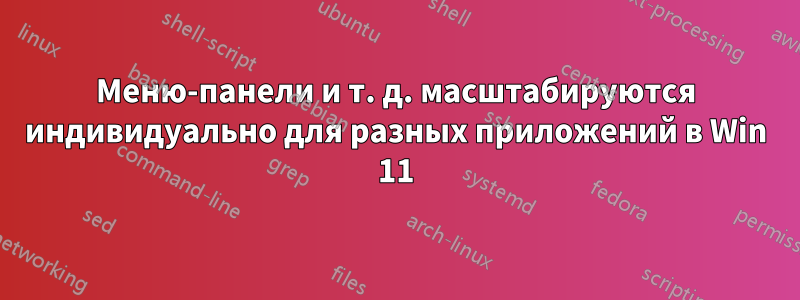 Меню-панели и т. д. масштабируются индивидуально для разных приложений в Win 11