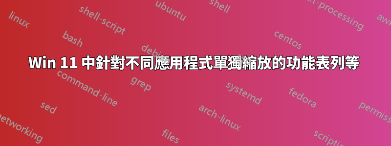 Win 11 中針對不同應用程式單獨縮放的功能表列等