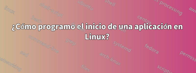 ¿Cómo programo el inicio de una aplicación en Linux?