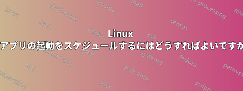 Linux でアプリの起動をスケジュールするにはどうすればよいですか?