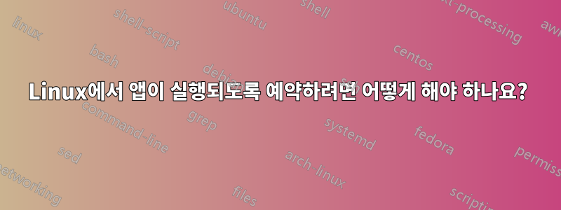 Linux에서 앱이 실행되도록 예약하려면 어떻게 해야 하나요?