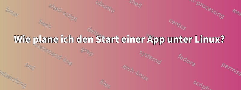 Wie plane ich den Start einer App unter Linux?