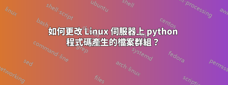 如何更改 Linux 伺服器上 python 程式碼產生的檔案群組？