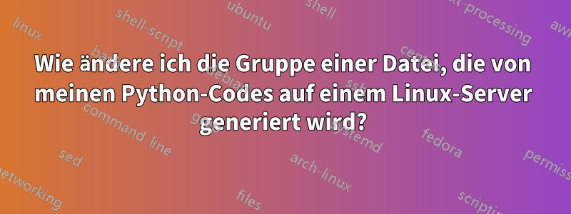 Wie ändere ich die Gruppe einer Datei, die von meinen Python-Codes auf einem Linux-Server generiert wird?