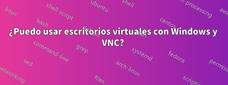 ¿Puedo usar escritorios virtuales con Windows y VNC?