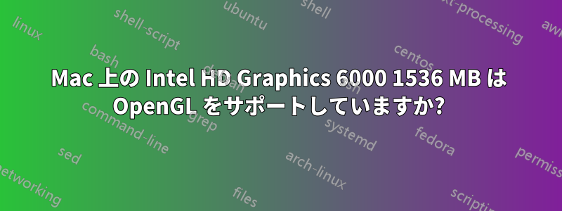 Mac 上の Intel HD Graphics 6000 1536 MB は OpenGL をサポートしていますか?