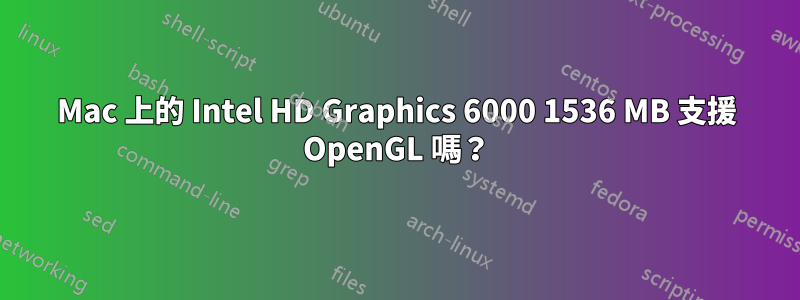 Mac 上的 Intel HD Graphics 6000 1536 MB 支援 OpenGL 嗎？