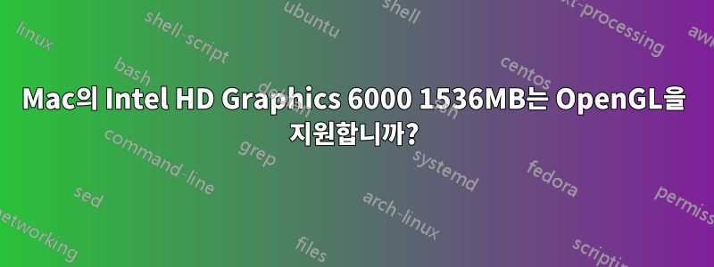 Mac의 Intel HD Graphics 6000 1536MB는 OpenGL을 지원합니까?