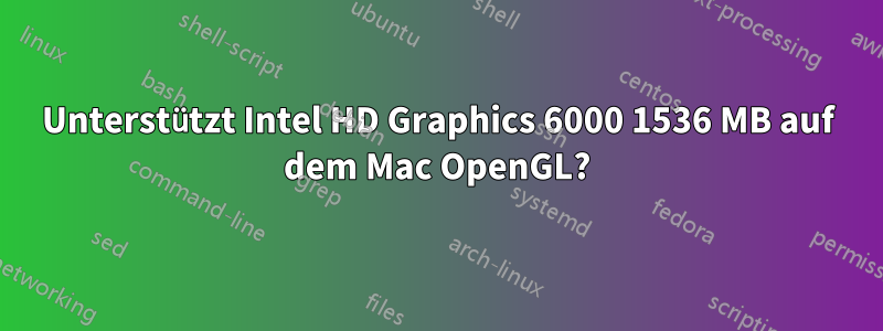 Unterstützt Intel HD Graphics 6000 1536 MB auf dem Mac OpenGL?