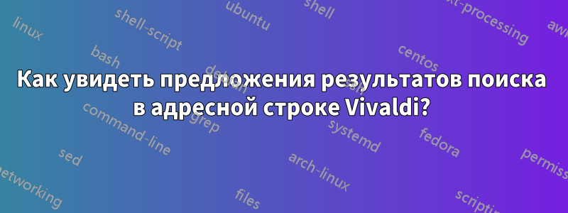 Как увидеть предложения результатов поиска в адресной строке Vivaldi?