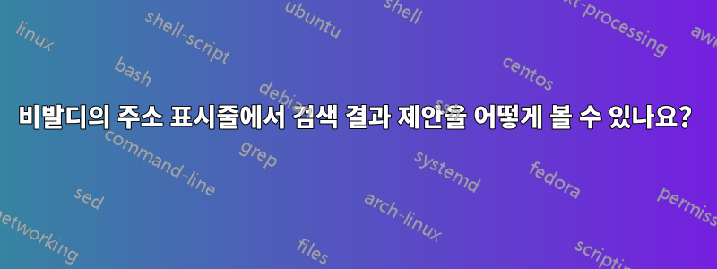 비발디의 주소 표시줄에서 검색 결과 제안을 어떻게 볼 수 있나요?