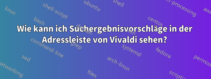 Wie kann ich Suchergebnisvorschläge in der Adressleiste von Vivaldi sehen?