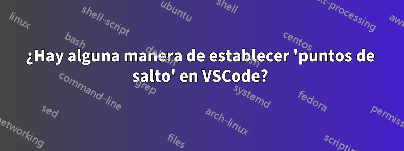 ¿Hay alguna manera de establecer 'puntos de salto' en VSCode?