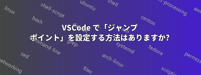 VSCode で「ジャンプ ポイント」を設定する方法はありますか?