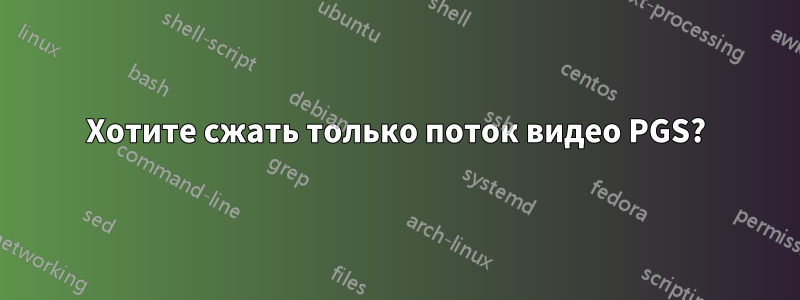 Хотите сжать только поток видео PGS?