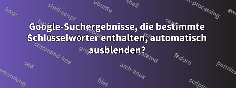 Google-Suchergebnisse, die bestimmte Schlüsselwörter enthalten, automatisch ausblenden?
