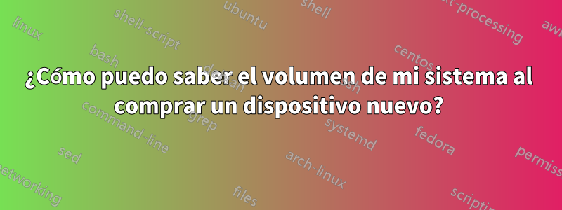 ¿Cómo puedo saber el volumen de mi sistema al comprar un dispositivo nuevo?