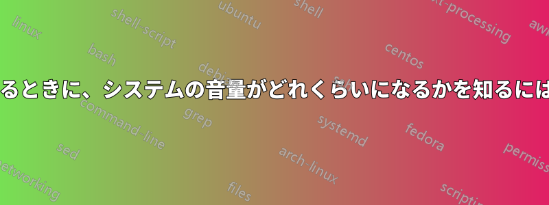 新しいデバイスを購入するときに、システムの音量がどれくらいになるかを知るにはどうすればよいですか?